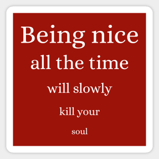 Being nice all the time will slowly kill your soul Sticker